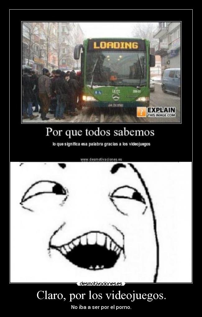 Claro, por los videojuegos. - 