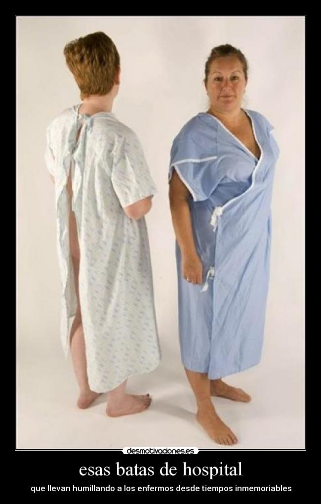 esas batas de hospital - que llevan humillando a los enfermos desde tiempos inmemoriables
