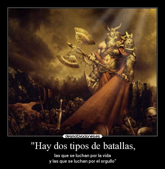 Hay dos tipos de batallas, - las que se luchan por la vida
y las que se luchan por el orgullo
