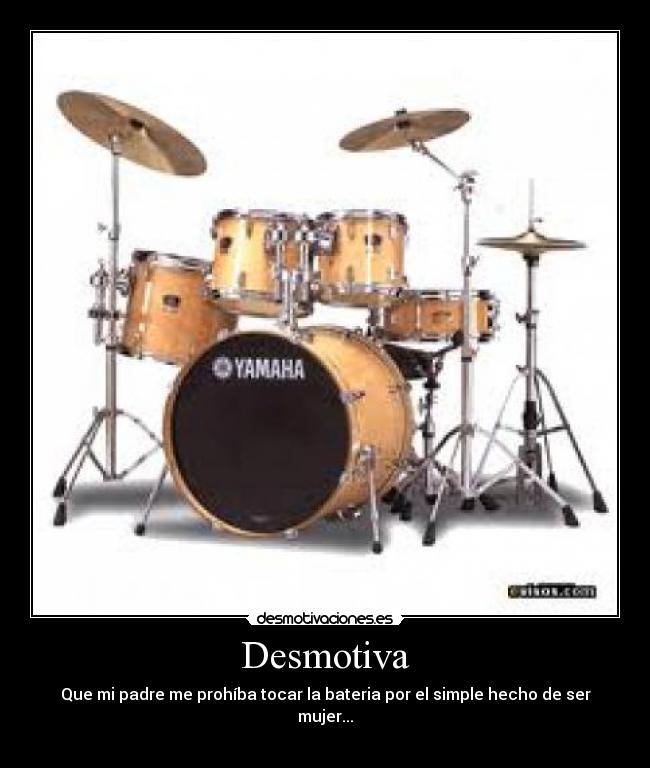 Desmotiva - Que mi padre me prohíba tocar la bateria por el simple hecho de ser mujer...
