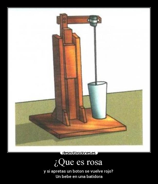 ¿Que es rosa  - y si apretas un boton se vuelve rojo? 
Un bebe en una batidora