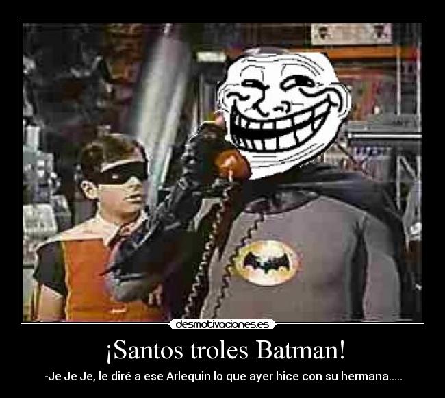 ¡Santos troles Batman! - -Je Je Je, le diré a ese Arlequin lo que ayer hice con su hermana.....