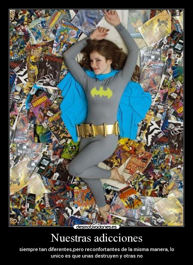 Nuestras adicciones - siempre tan diferentes,pero reconfortantes de la misma manera, lo
unico es que unas destruyen y otras no