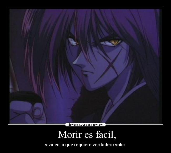 Morir es facil, - vivir es lo que requiere verdadero valor.