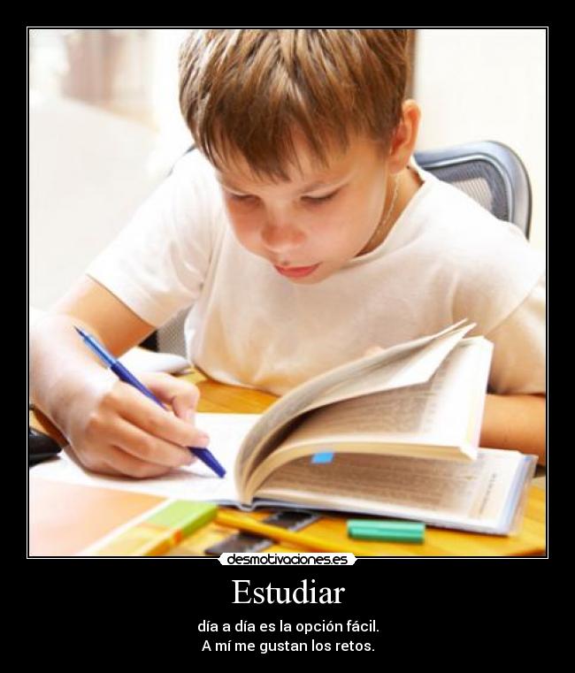 Estudiar - día a día es la opción fácil.
A mí me gustan los retos.