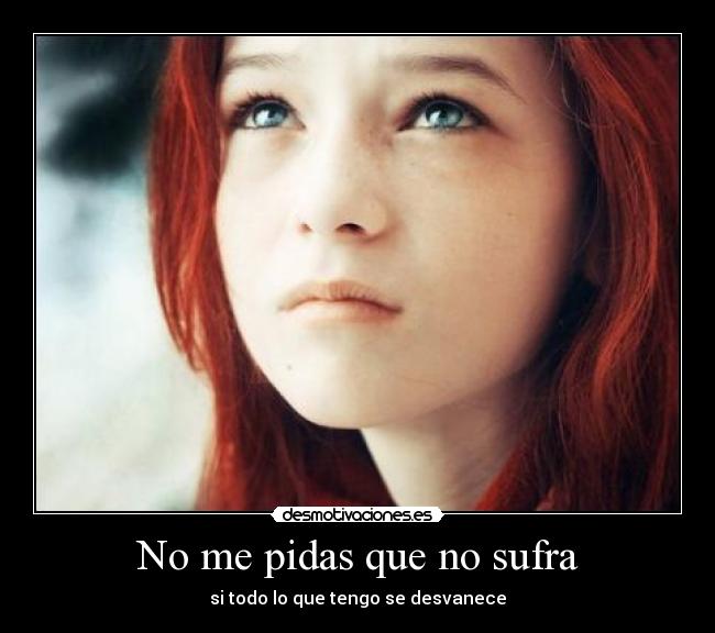 No me pidas que no sufra - si todo lo que tengo se desvanece