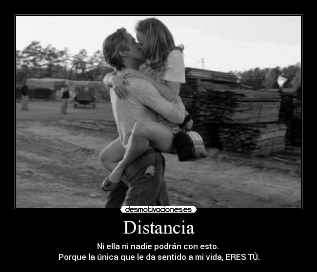 Distancia - Ni ella ni nadie podrán con esto.
Porque la única que le da sentido a mi vida, ERES TÚ.