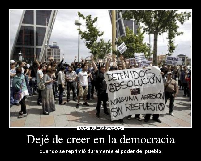 Dejé de creer en la democracia - cuando se reprimió duramente el poder del pueblo.