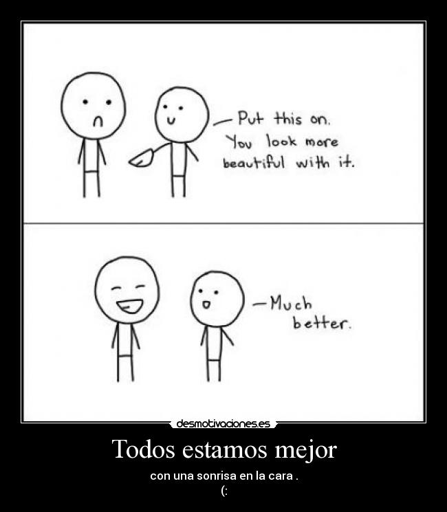 Todos estamos mejor - con una sonrisa en la cara .
(:
