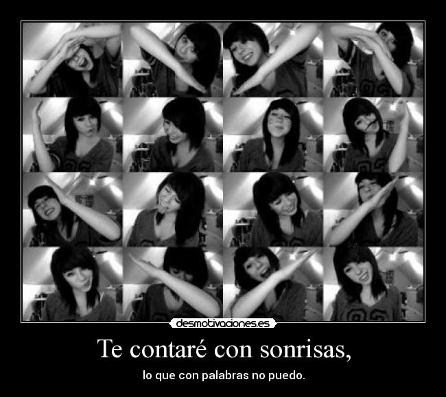 Te contaré con sonrisas, - lo que con palabras no puedo.