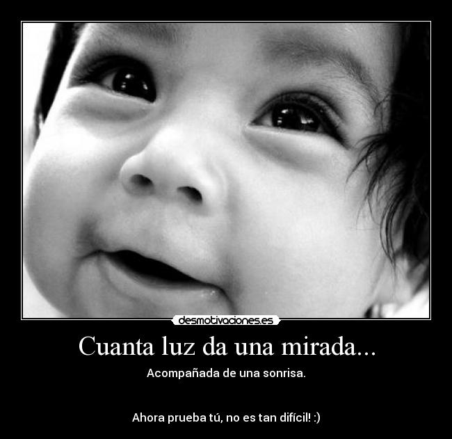 Cuanta luz da una mirada... - Acompañada de una sonrisa.
Ahora prueba tú, no es tan difícil! :)