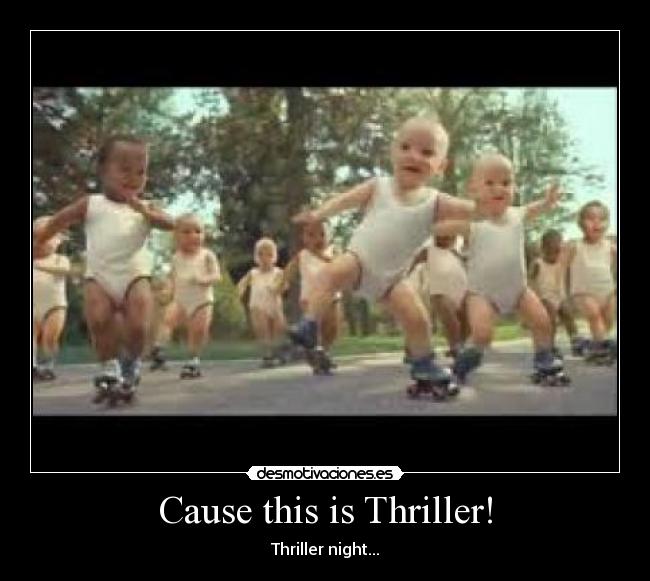 Cause this is Thriller! - Thriller night...