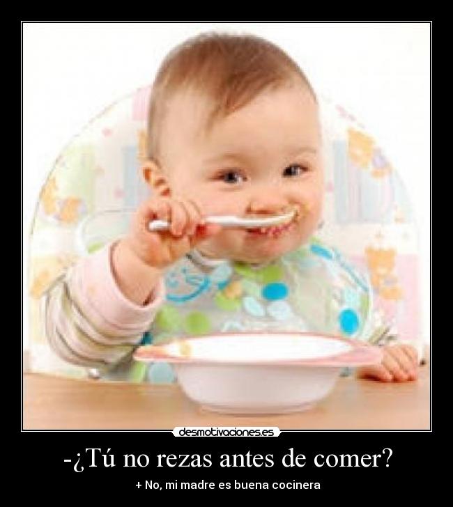 -¿Tú no rezas antes de comer? -  + No, mi madre es buena cocinera