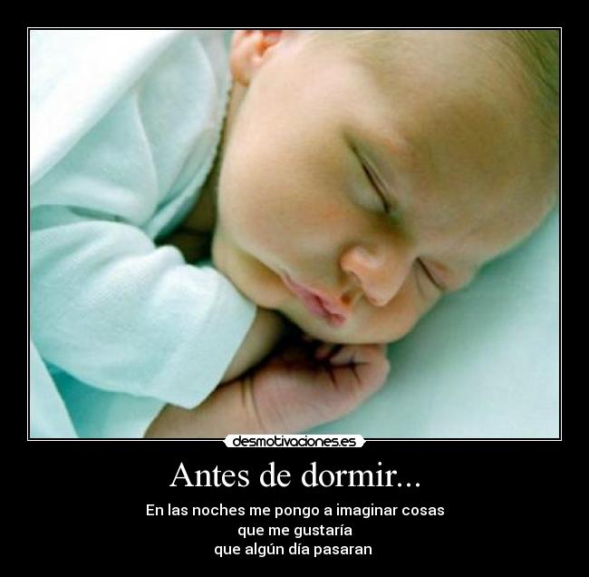 Antes de dormir... - En las noches me pongo a imaginar cosas
que me gustaría
que algún día pasaran