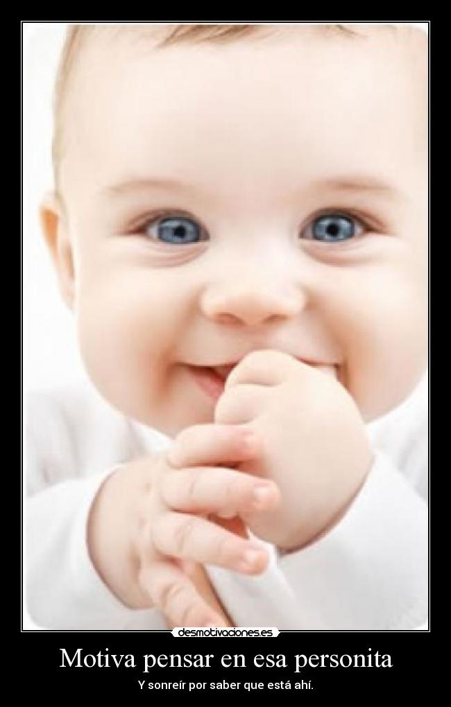 Motiva pensar en esa personita - Y sonreír por saber que está ahí.