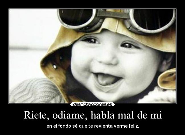 Ríete, odiame, habla mal de mi -