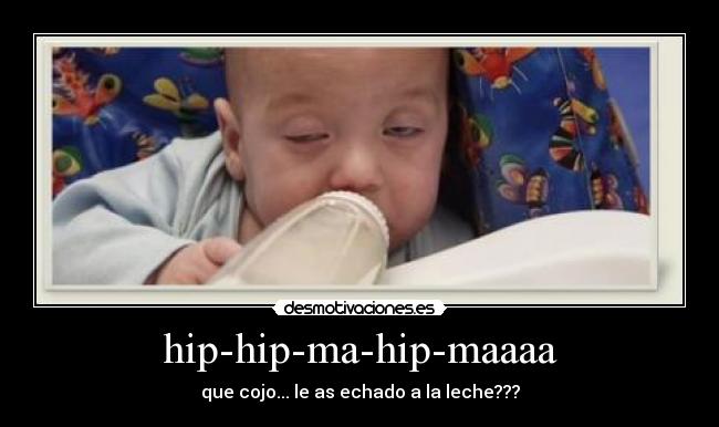 hip-hip-ma-hip-maaaa - que cojo... le as echado a la leche???