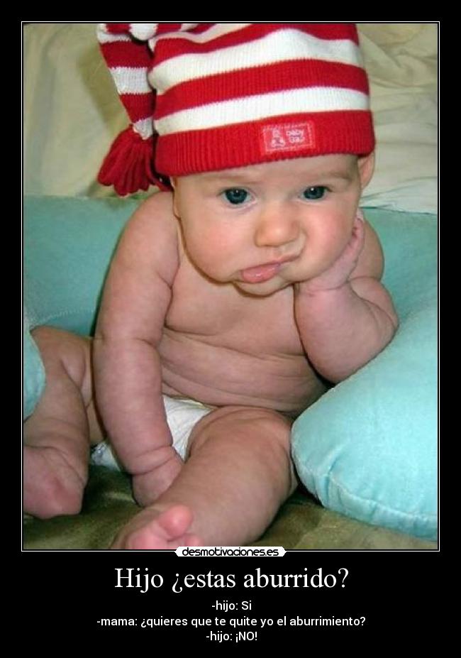 Hijo ¿estas aburrido? - -hijo: Si
-mama: ¿quieres que te quite yo el aburrimiento?
-hijo: ¡NO!