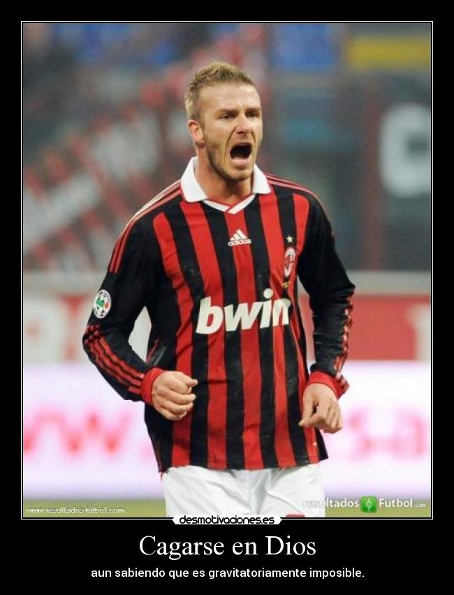 Cagarse en Dios - aun sabiendo que es gravitatoriamente imposible.