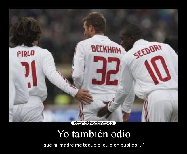 Yo también odio - que mi madre me toque el culo en público -.-