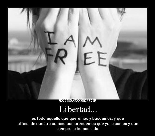 Libertad... - es todo aquello que queremos y buscamos, y que
al final de nuestro camino comprendemos que ya lo somos y que
siempre lo hemos sido.