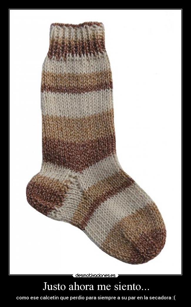 Justo ahora me siento... - como ese calcetin que perdio para siempre a su par en la secadora :(
