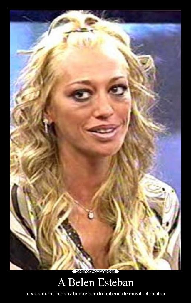 A Belen Esteban - le va a durar la nariz lo que a mi la bateria de movil... 4 rallitas.