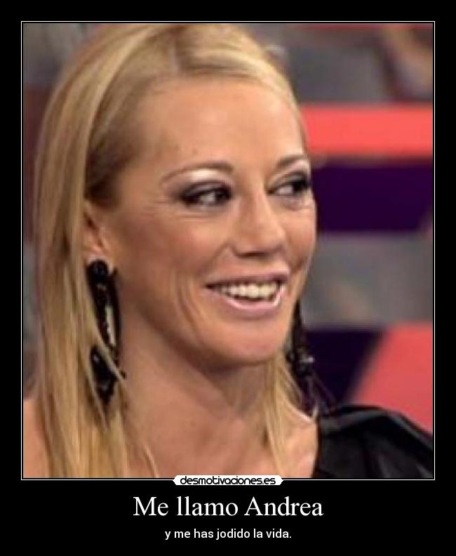 Me llamo Andrea - y me has jodido la vida.