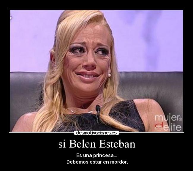 si Belen Esteban - Es una princesa...
 Debemos estar en mordor.