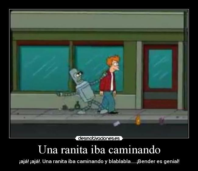 Una ranita iba caminando - ¡ajá! ¡ajá!. Una ranita iba caminando y blablabla.....¡Bender es genial!