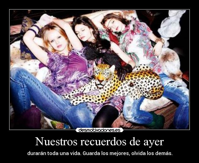 Nuestros recuerdos de ayer - durarán toda una vida. Guarda los mejores, olvida los demás.
