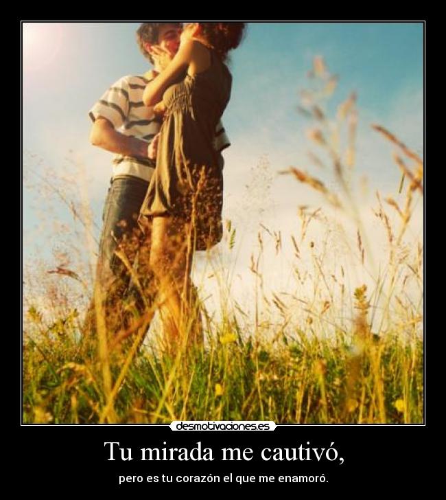 Tu mirada me cautivó, -