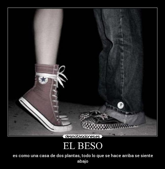 EL BESO - es como una casa de dos plantas, todo lo que se hace arriba se siente abajo