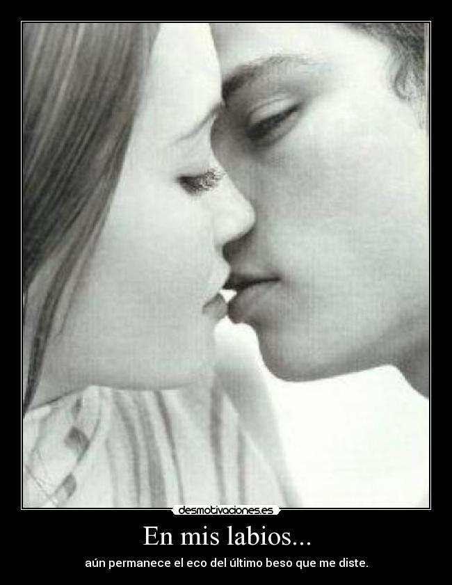 En mis labios... - aún permanece el eco del último beso que me diste.