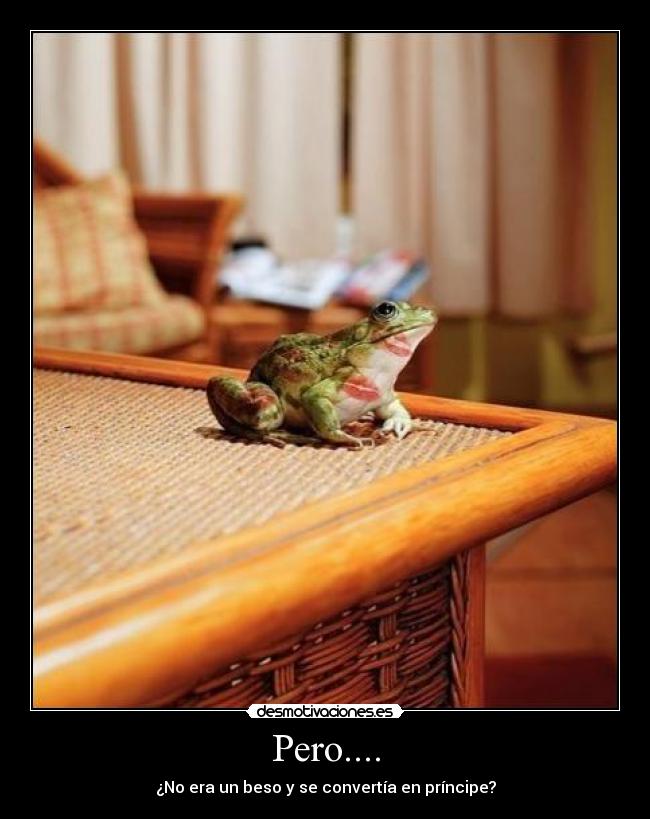 Pero.... - ¿No era un beso y se convertía en príncipe?