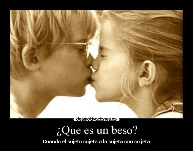¿Que es un beso? - Cuando el sujeto sujeta a la sujeta con su jeta.