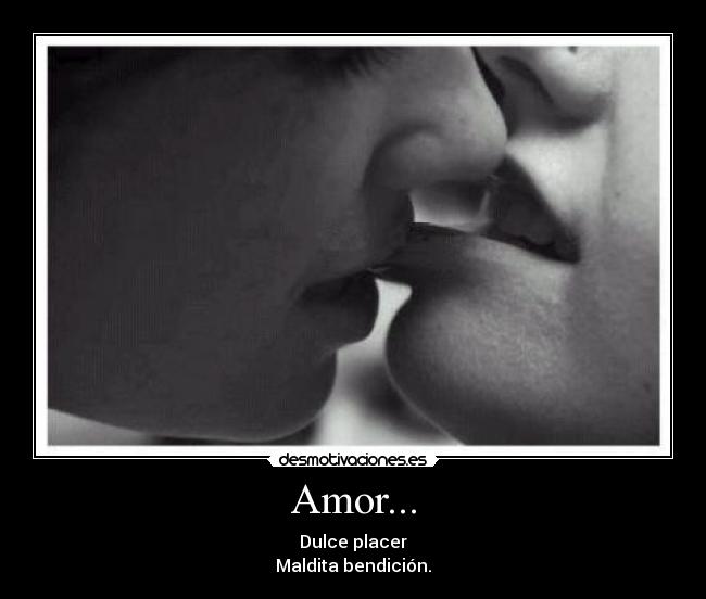 Amor... - Dulce placer
Maldita bendición.