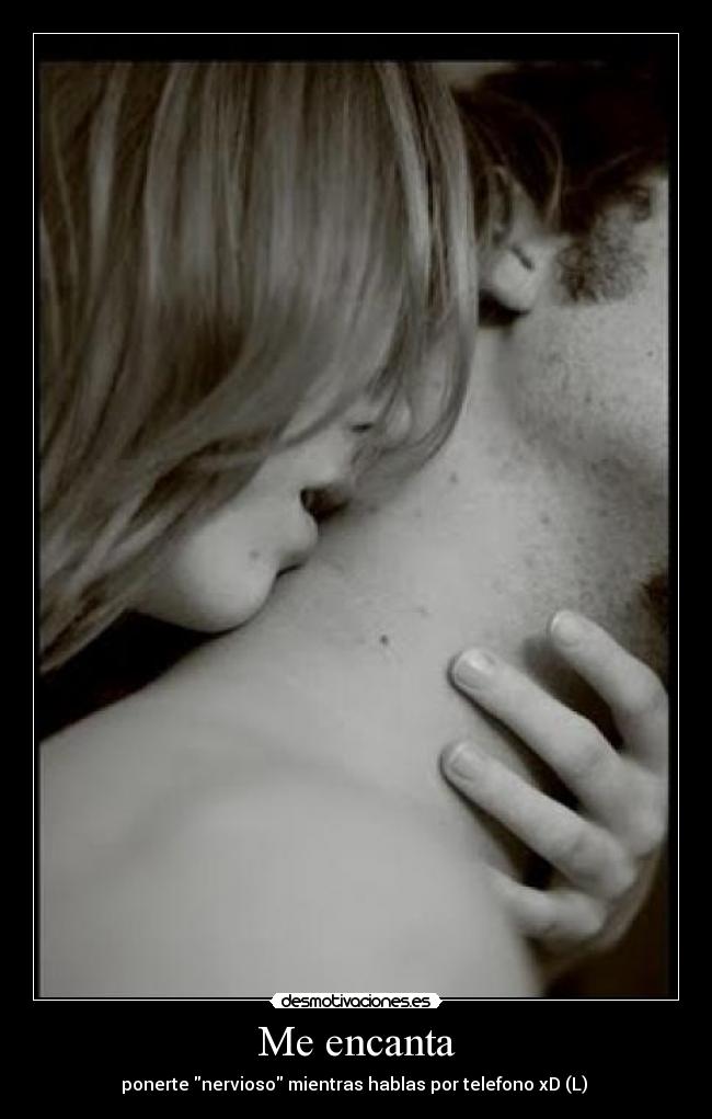 Me encanta - ponerte nervioso mientras hablas por telefono xD (L) 