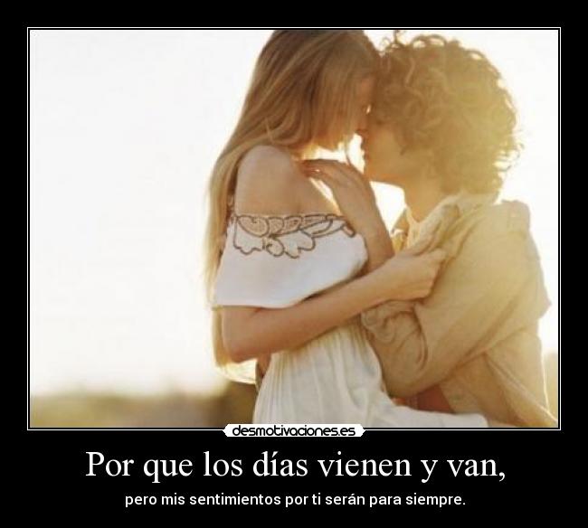 Por que los días vienen y van, - pero mis sentimientos por ti serán para siempre.