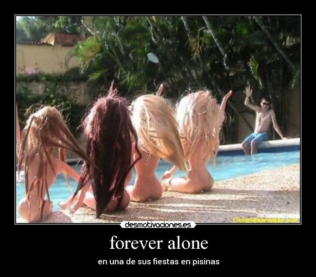 forever alone - en una de sus fiestas en pisinas