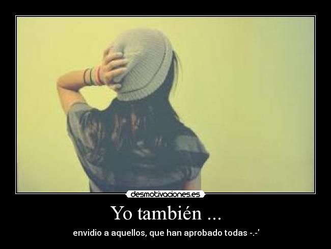 Yo también ... - envidio a aquellos, que han aprobado todas -.-