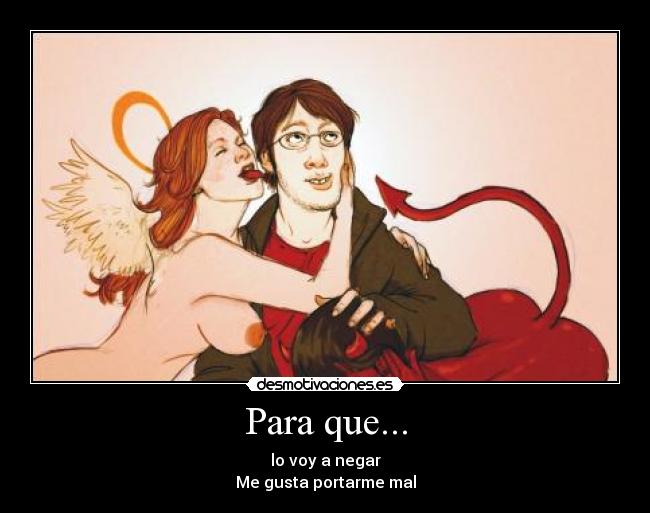 Para que... - lo voy a negar
Me gusta portarme mal
