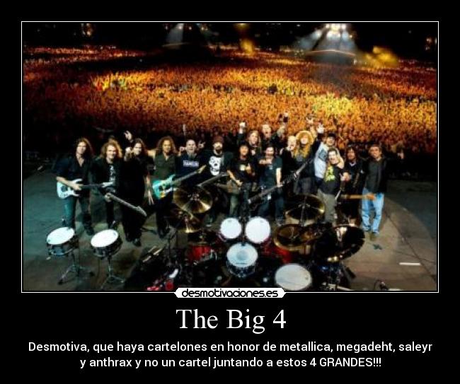 The Big 4 - Desmotiva, que haya cartelones en honor de metallica, megadeht, saleyr
y anthrax y no un cartel juntando a estos 4 GRANDES!!!