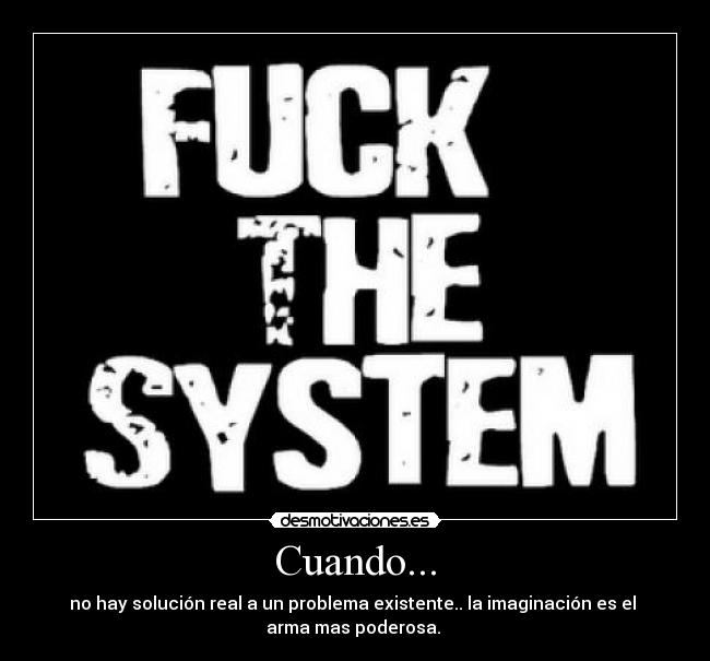 Cuando... - no hay solución real a un problema existente.. la imaginación es el
arma mas poderosa.