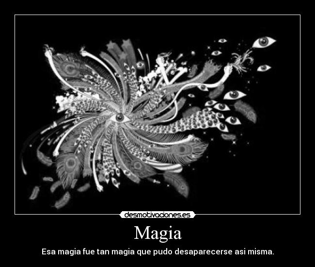 Magia - Esa magia fue tan magia que pudo desaparecerse asi misma.