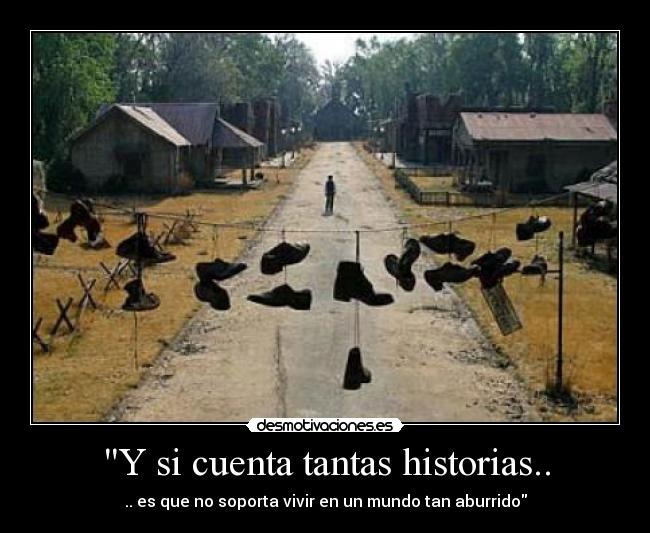 Y si cuenta tantas historias.. - .. es que no soporta vivir en un mundo tan aburrido