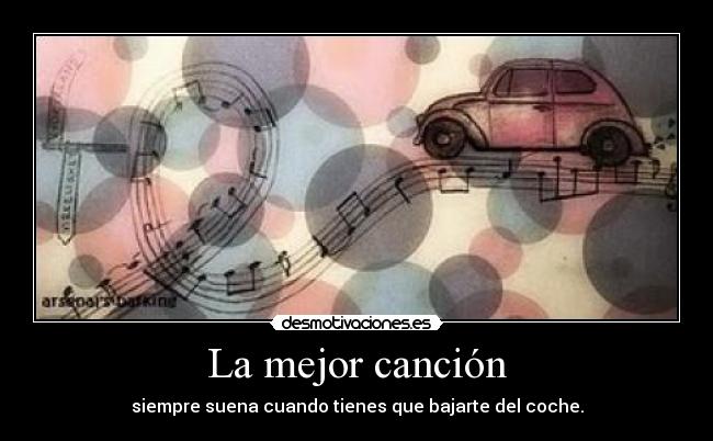 La mejor canción - siempre suena cuando tienes que bajarte del coche.