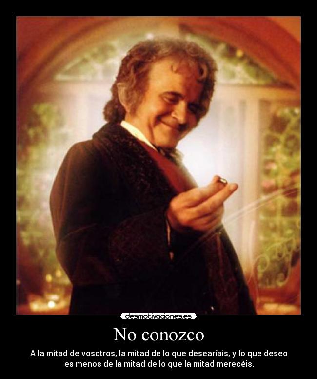 No conozco - A la mitad de vosotros, la mitad de lo que desearíais, y lo que deseo
es menos de la mitad de lo que la mitad merecéis.