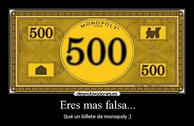 Eres mas falsa... - Qué un billete de monopoly ;)