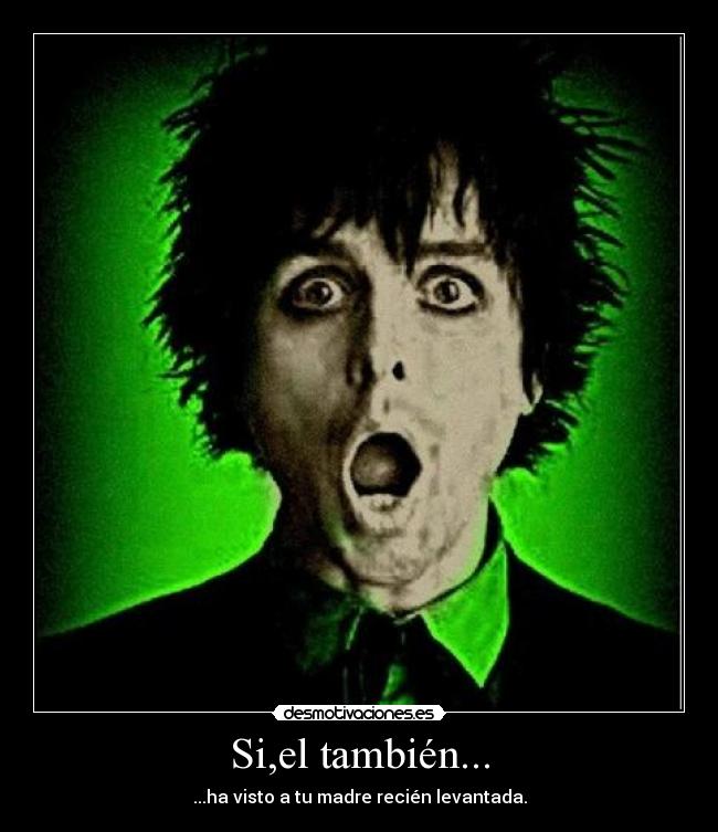 Si,el también... - ...ha visto a tu madre recién levantada.
